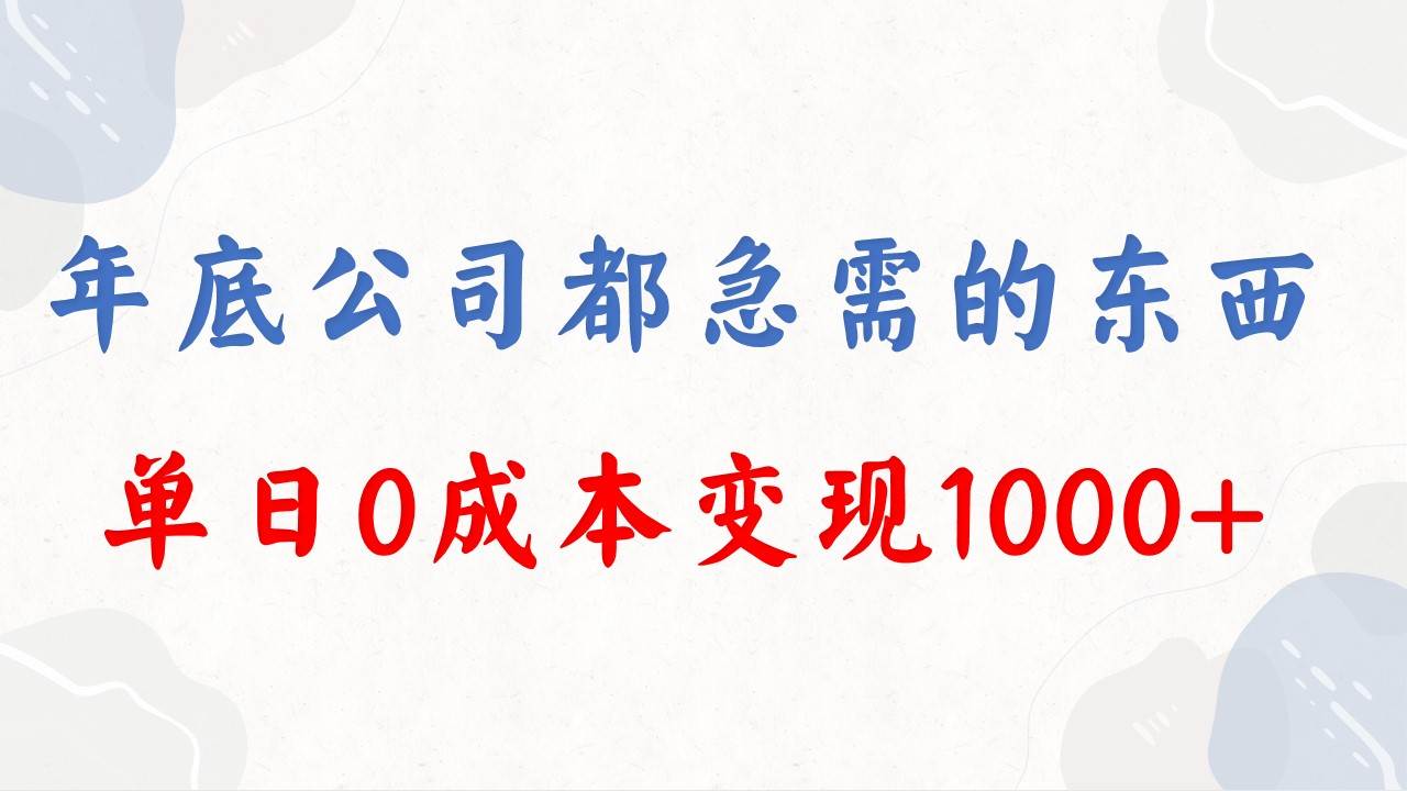 年底必做项目，每个公司都需要，今年别再错过了，0成本变现，单日收益1000-一起发