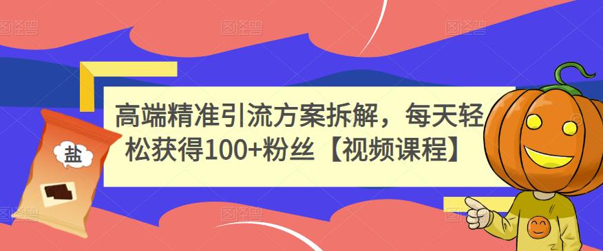 高端精准引流方案拆解,每天轻松获得100+粉丝【视频课程】-一起发