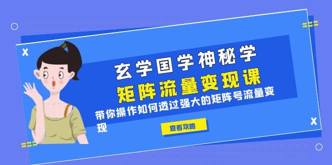 玄学国学神秘学矩阵·流量变现课,带你操作如何透过强大的矩阵号流量变现-一起发