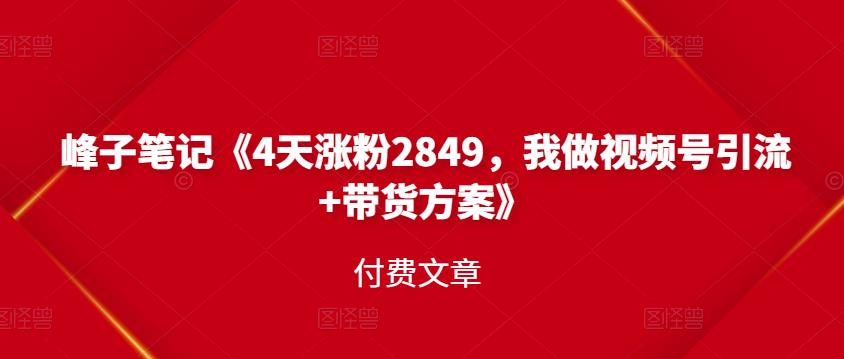 峰子笔记《4天涨粉2849，我做视频号引流+带货方案》付费文章-一起发