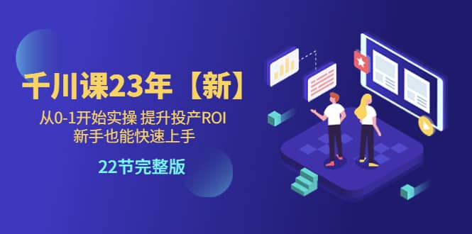 千川课23年【新】从0-1开始实操 提升投产ROI 新手也能快速上手 22节完整版-一起发