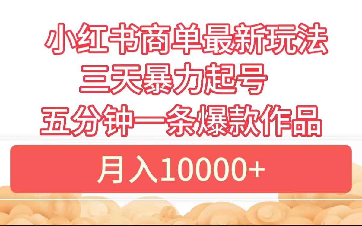 小红书商单最新玩法 3天暴力起号 5分钟一条爆款作品 月入10000+-一起发