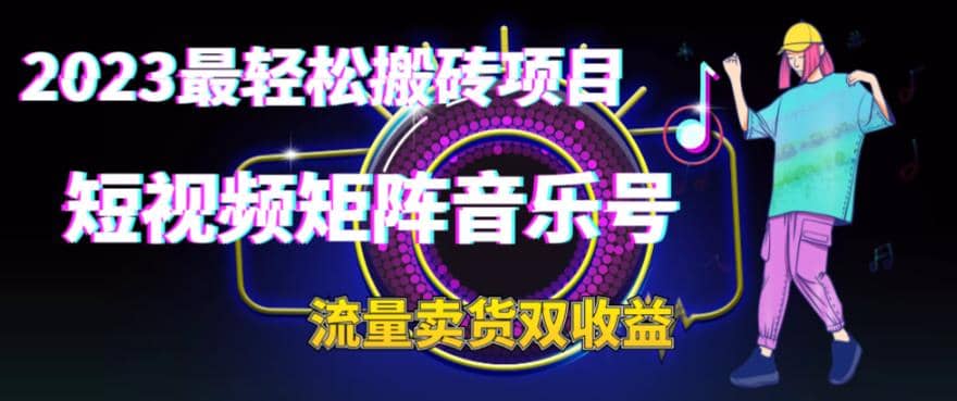 2023最轻松搬砖项目，短视频矩阵音乐号流量收益+卖货收益-一起发