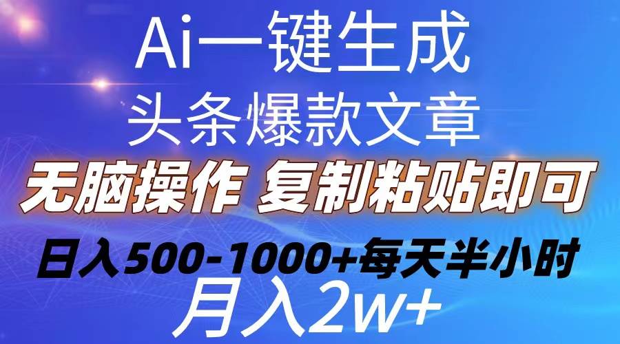 Ai一键生成头条爆款文章  复制粘贴即可简单易上手小白首选 日入500-1000+-一起发