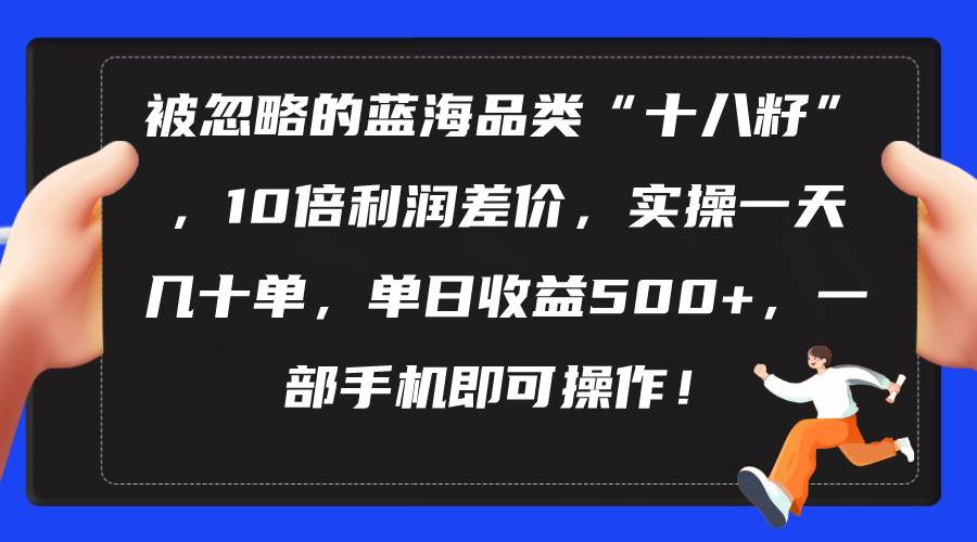 被忽略的蓝海品类“十八籽”，10倍利润差价，实操一天几十单 单日收益500+-一起发