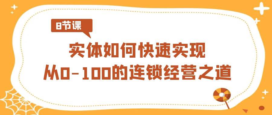 实体·如何快速实现从0-100的连锁经营之道（8节视频课）-一起发