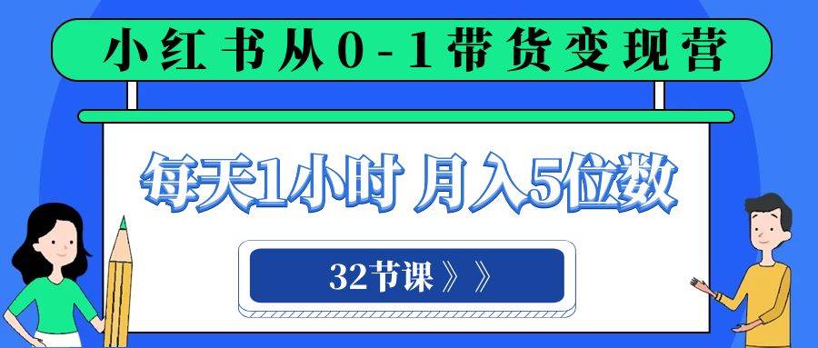 小红书 0-1带货变现营，每天1小时，轻松月入5位数（32节课）-一起发
