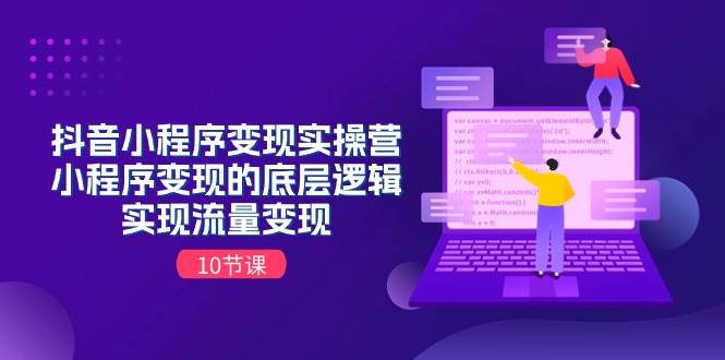 抖音小程序变现实操营,小程序变现的底层逻辑,实现流量变现(10节课)-一起发