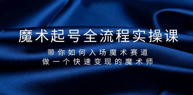 魔术起号全流程实操课，带你如何入场魔术赛道，做一个快速变现的魔术师-一起发