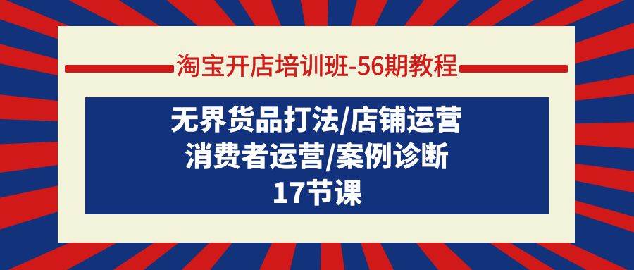 淘宝开店培训班-56期教程：无界货品打法/店铺运营/消费者运营/案例诊断-一起发
