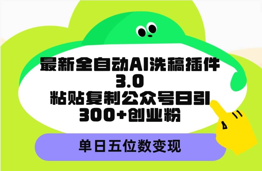 最新全自动AI洗稿插件3.0，粘贴复制公众号日引300+创业粉，单日五位数变现-一起发
