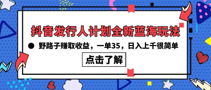 抖音发行人计划全新蓝海玩法，野路子赚取收益，一单35，日入上千很简单!-一起发