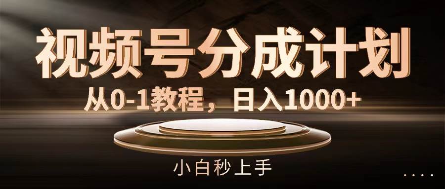 视频号分成计划，从0-1教程，日入1000+-一起发