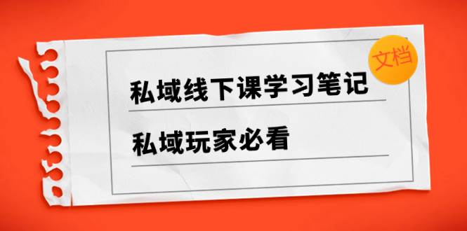 私域线下课学习笔记,私域玩家必看【文档】-一起发