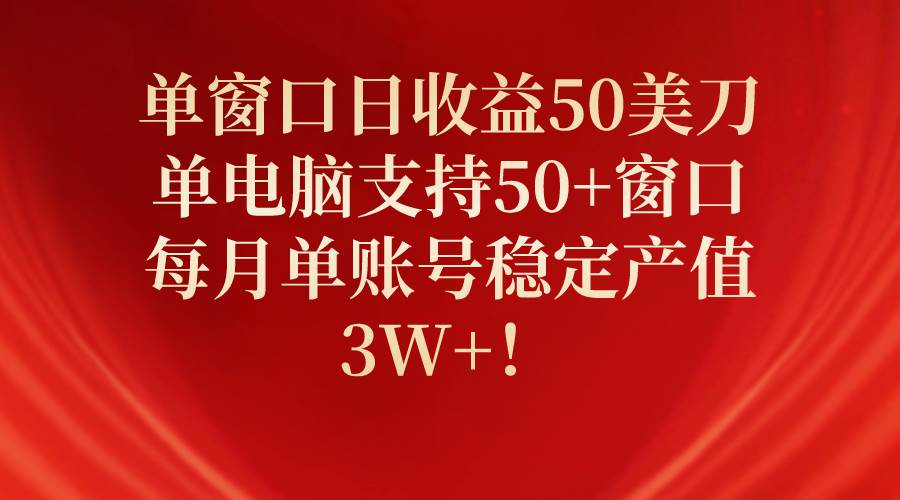 单窗口日收益50美刀,单电脑支持50+窗口,每月单账号稳定产值3W+!-一起发