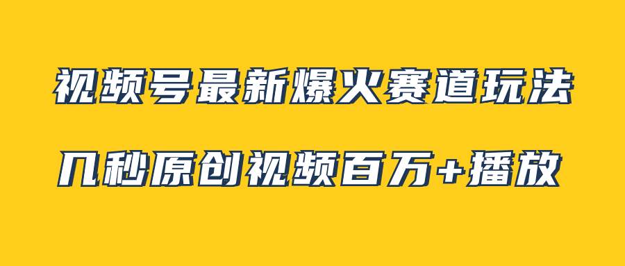 视频号最新爆火赛道玩法，几秒视频可达百万播放，小白即可操作（附素材）-一起发