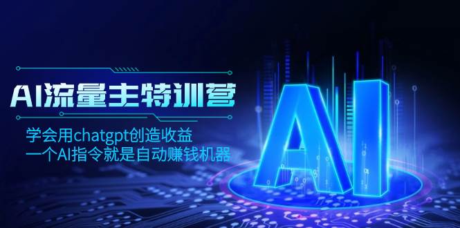 AI流量主训练营,学会用chatgpt创造收益,一个AI指令就是自动赚钱机器-一起发