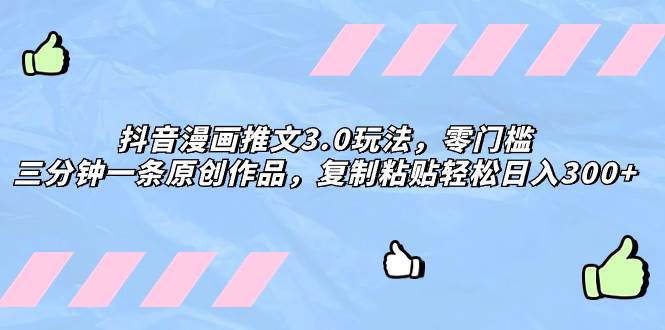 抖音漫画推文3.0玩法，零门槛，三分钟一条原创作品，复制粘贴轻松日入300+-一起发