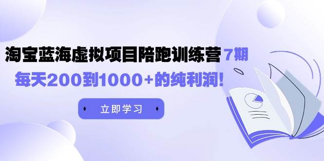 黄岛主《淘宝蓝海虚拟项目陪跑训练营7期》每天200到1000+的纯利润-一起发