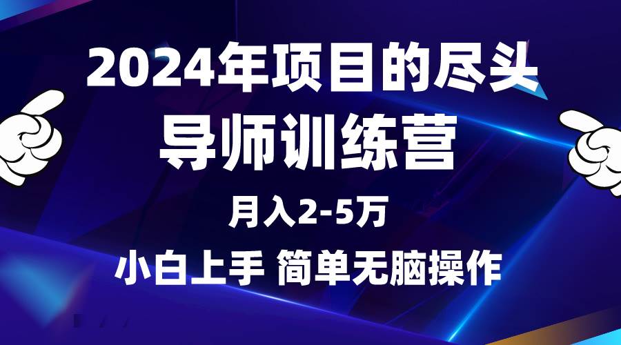 2024年做项目的尽头是导师训练营，互联网最牛逼的项目没有之一，月入3-5…-一起发