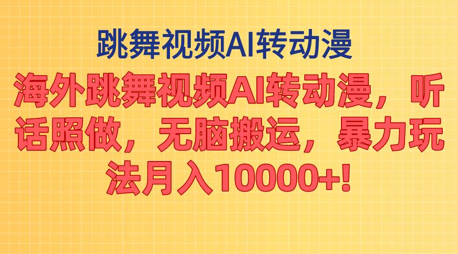 海外跳舞视频AI转动漫，听话照做，无脑搬运，暴力玩法 月入10000+-一起发
