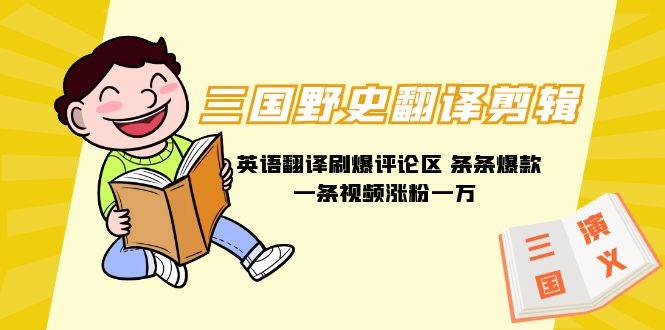 三国野史翻译剪辑 英语翻译刷爆评论区 条条爆款一条视频涨粉1w+附888G素材-一起发