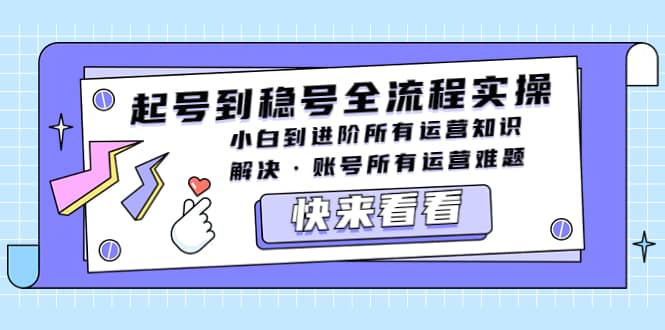 起号到稳号全流程实操,小白到进阶所有运营知识,解决·账号所有运营难题-一起发