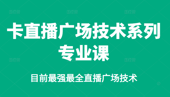 卡直播广场技术系列专业课,目前最强最全直播广场技术-一起发