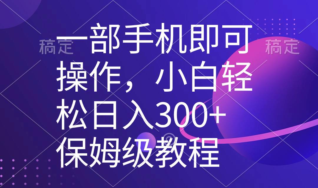 一部手机即可操作，小白轻松上手日入300+保姆级教程，五分钟一个原创视频-一起发