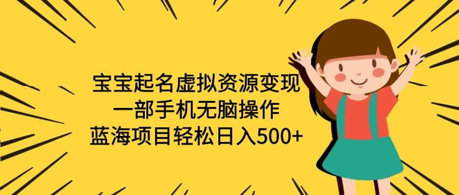 宝宝起名虚拟资源变现,一部手机无脑操作,蓝海项目轻松日入500+(附软件)-一起发