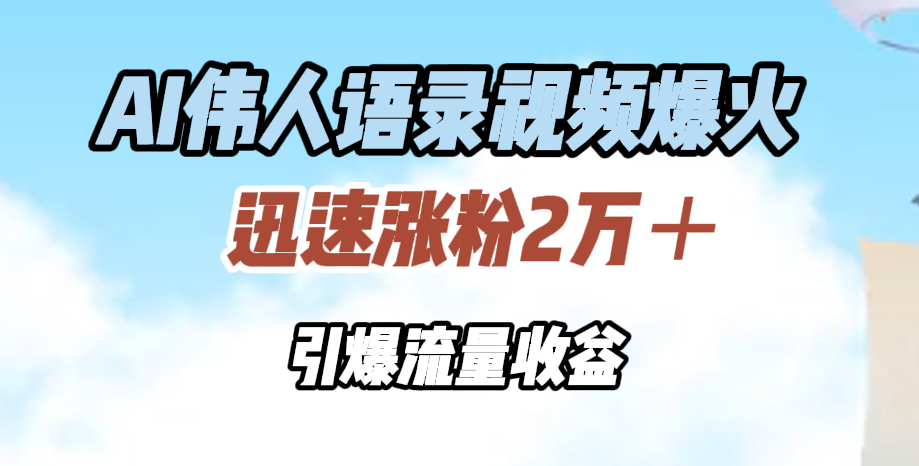 AI伟人语录视频爆火,迅速涨粉2万+,引爆流量收益-一起发