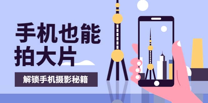 手机拍摄课：如何用手机拍出专业级短视频，一图胜千言，视频胜千图-一起发