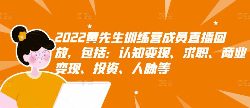 2022黄先生训练营成员直播回放，包括：认知变现、求职、商业变现、投资、人脉等-一起发