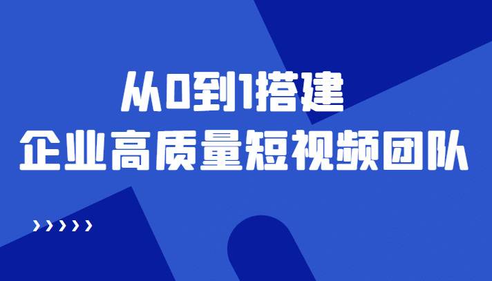 老板必学12节课,教你从0到1搭建企业高质量短视频团队,解决你的搭建难题-一起发
