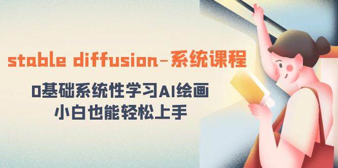 stable diffusion-系统课程：0基础系统性学习AI绘画，小白也能轻松上手-一起发