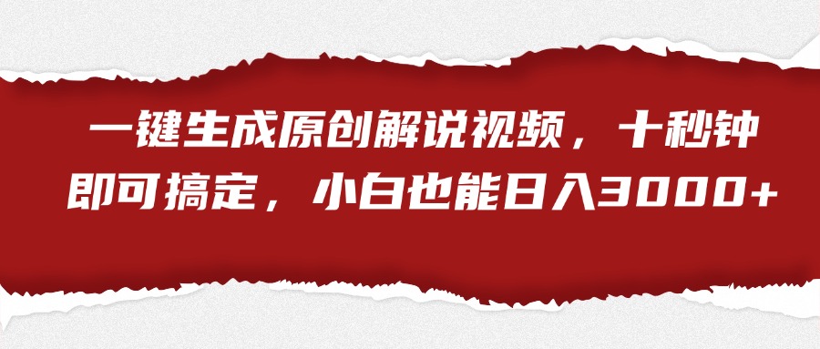 一键生成原创解说视频，小白也能日入3000+十秒钟即可搞定-一起发