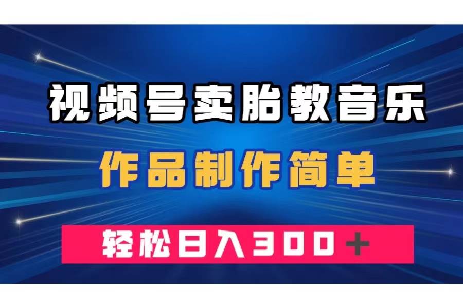 视频号卖胎教音乐,作品制作简单,一单49,轻松日入300+-一起发