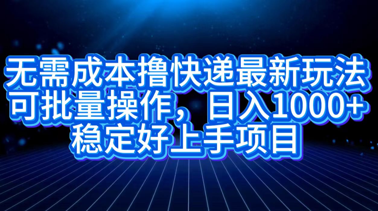 无需成本撸快递最新玩法,可批量操作，日入1000+，稳定好上手项目-一起发