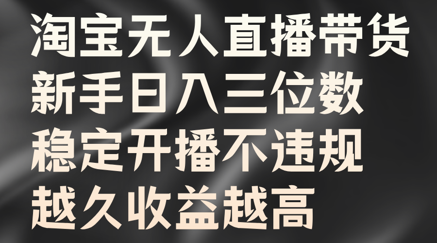 淘宝无人直播带货,新手日入三位数,稳定开播不违规,越久收益越高-一起发