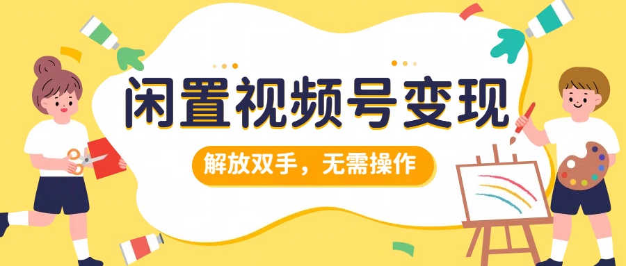 闲置视频号变现,搞钱项目再升级,解放双手,无需操作,最高单日500+-一起发