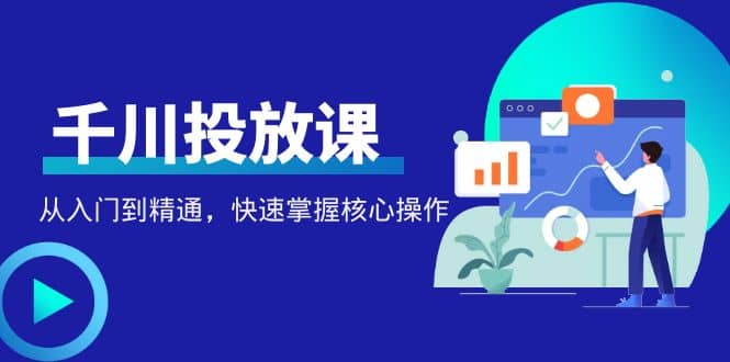 千万级直播操盘手带你玩转千川投放：从入门到精通，快速掌握核心操作-一起发