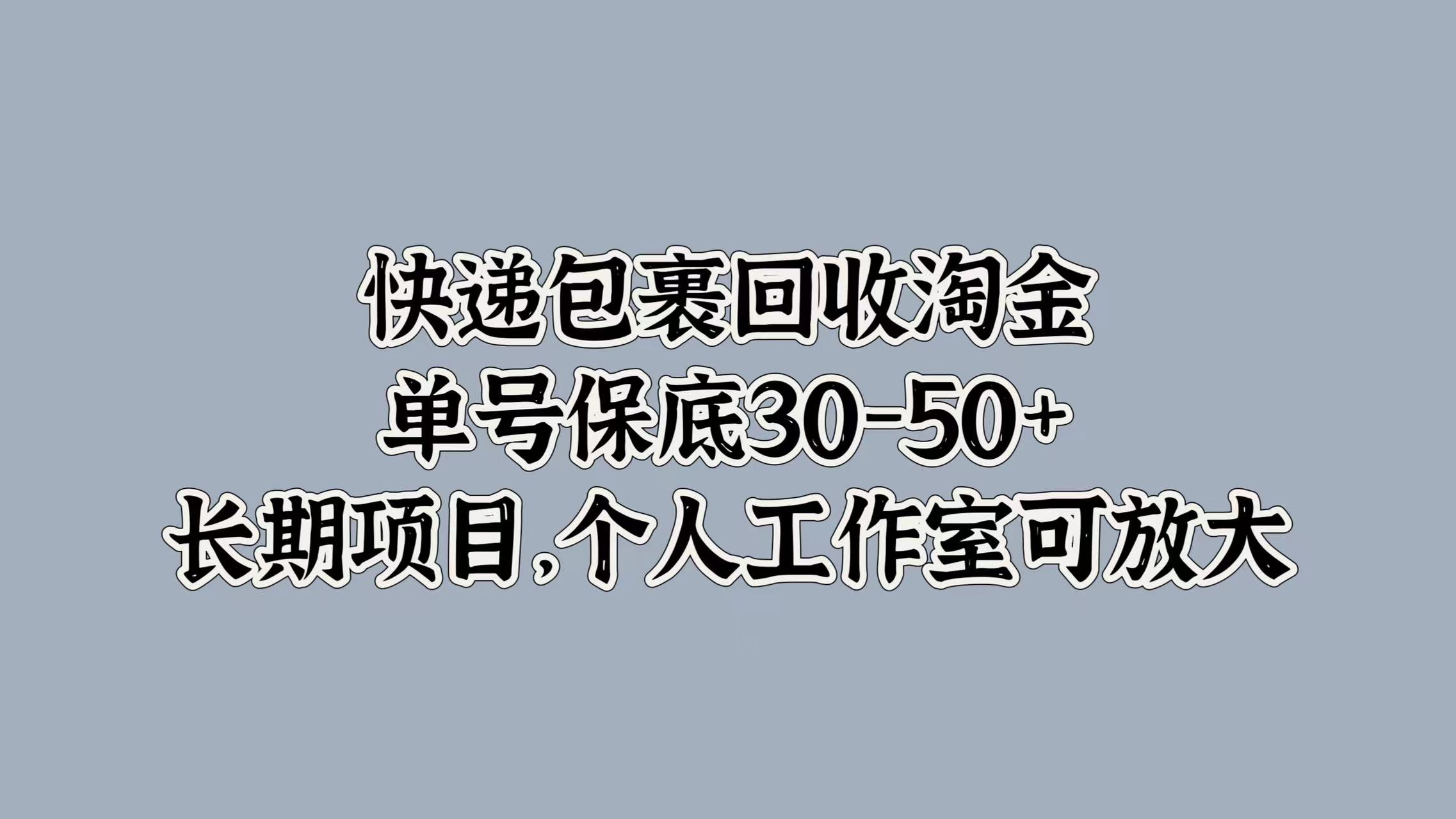 快递包裹回收淘金，单号保底30-50+，长期项目！个人工作室可放大-一起发