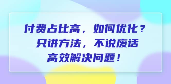付费 占比高，如何优化？只讲方法，不说废话，高效解决问题-一起发