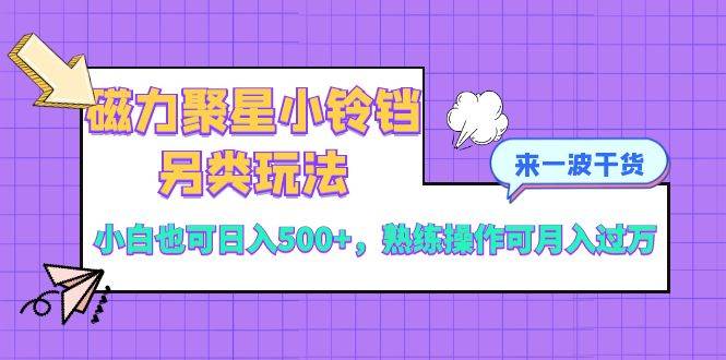磁力聚星小铃铛另类玩法,小白也可日入500+,熟练操作可月入过万-一起发