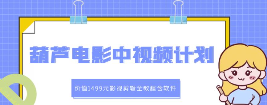 葫芦电影中视频解说教学：价值1499元影视剪辑全教程含软件-一起发