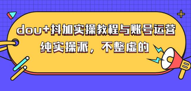 (大兵哥数据流运营)dou+抖加实操教程与账号运营：纯实操派，不整虚的-一起发