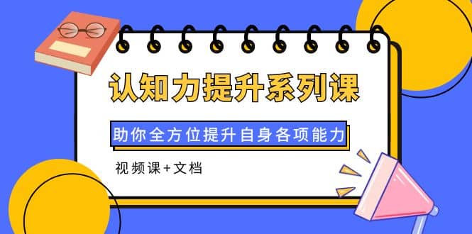 认知力提升系列课：助你全方位提升自身各项能力（视频课+文档）-一起发