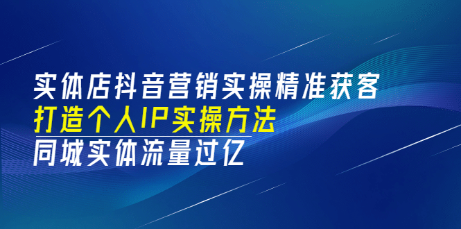 实体店抖音营销实操精准获客、打造个人IP实操方法，同城实体流量过亿(53节)-一起发