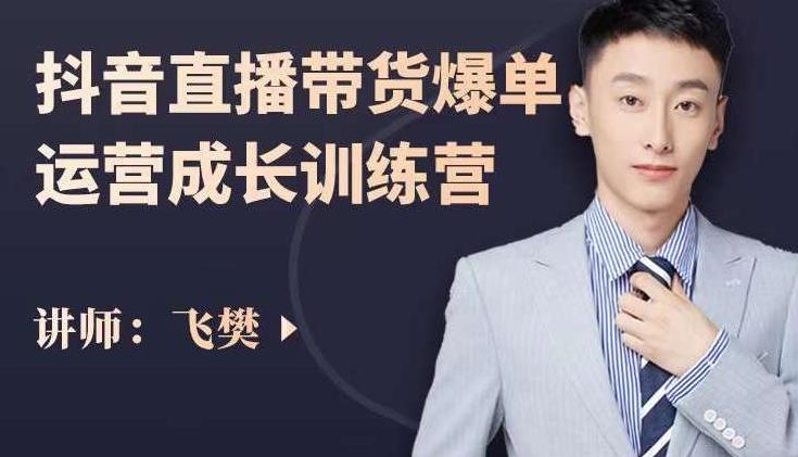 飞樊：抖音直播带货爆单运营成长训练营，手把手教你玩转直播带货-一起发