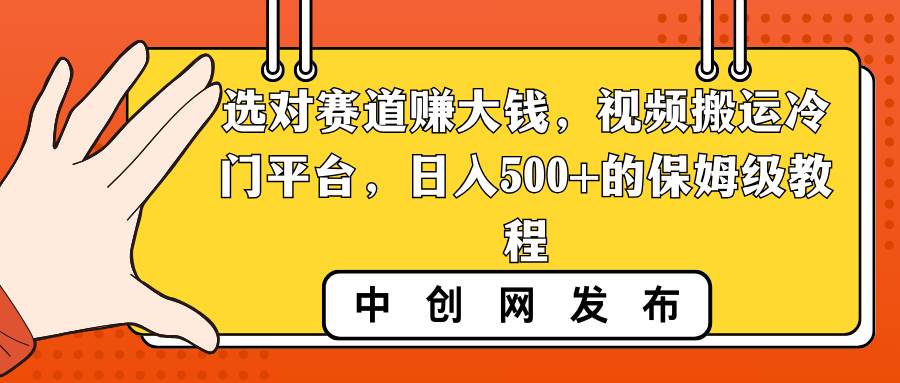 选对赛道赚大钱，视频搬运冷门平台，日入500+的保姆级教程-一起发